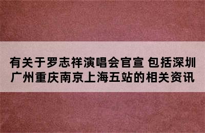有关于罗志祥演唱会官宣 包括深圳广州重庆南京上海五站的相关资讯